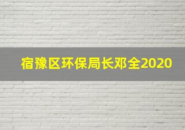 宿豫区环保局长邓全2020