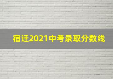 宿迁2021中考录取分数线