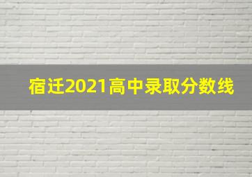 宿迁2021高中录取分数线