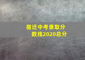 宿迁中考录取分数线2020总分