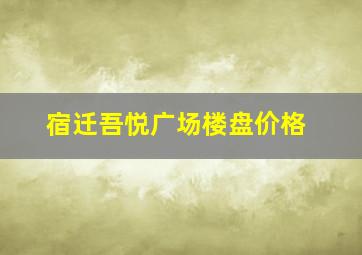 宿迁吾悦广场楼盘价格