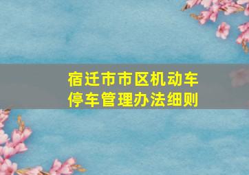 宿迁市市区机动车停车管理办法细则