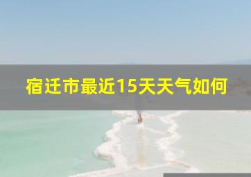 宿迁市最近15天天气如何