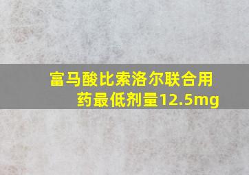 富马酸比索洛尔联合用药最低剂量12.5mg