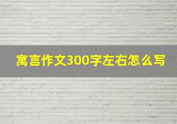 寓言作文300字左右怎么写