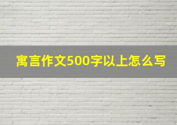 寓言作文500字以上怎么写