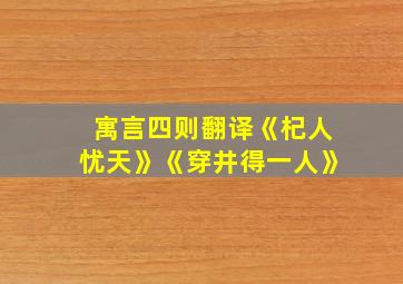 寓言四则翻译《杞人忧天》《穿井得一人》