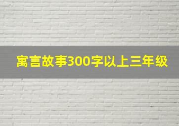 寓言故事300字以上三年级