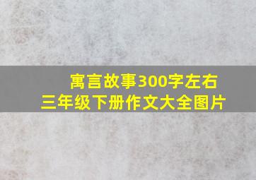 寓言故事300字左右三年级下册作文大全图片