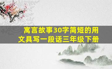 寓言故事30字简短的用文具写一段话三年级下册