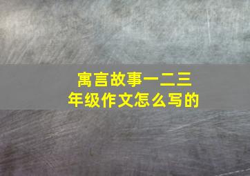 寓言故事一二三年级作文怎么写的