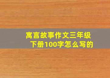 寓言故事作文三年级下册100字怎么写的