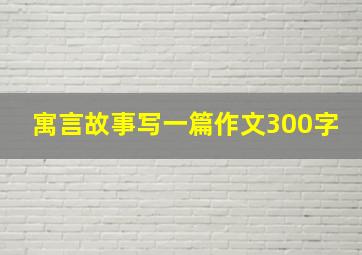 寓言故事写一篇作文300字