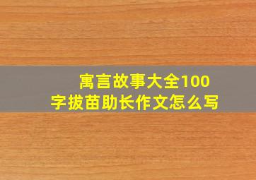 寓言故事大全100字拔苗助长作文怎么写