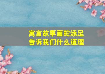 寓言故事画蛇添足告诉我们什么道理