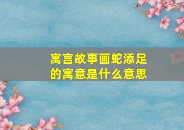 寓言故事画蛇添足的寓意是什么意思