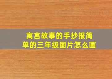 寓言故事的手抄报简单的三年级图片怎么画