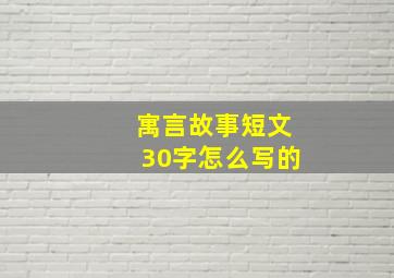 寓言故事短文30字怎么写的