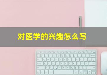 对医学的兴趣怎么写