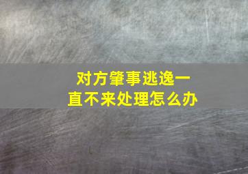 对方肇事逃逸一直不来处理怎么办