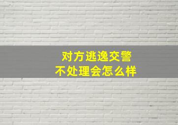 对方逃逸交警不处理会怎么样