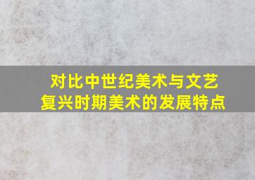 对比中世纪美术与文艺复兴时期美术的发展特点