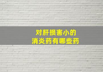 对肝损害小的消炎药有哪些药