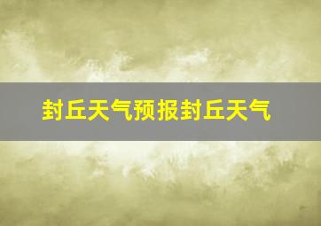 封丘天气预报封丘天气