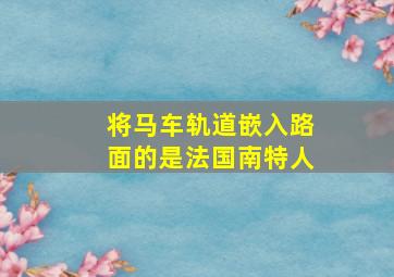 将马车轨道嵌入路面的是法国南特人