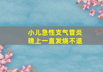 小儿急性支气管炎晚上一直发烧不退