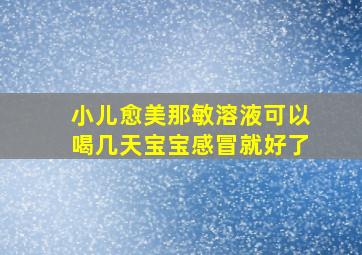 小儿愈美那敏溶液可以喝几天宝宝感冒就好了