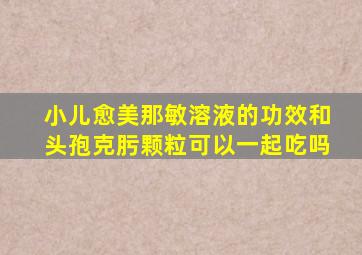 小儿愈美那敏溶液的功效和头孢克肟颗粒可以一起吃吗