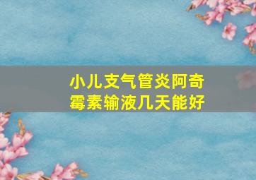 小儿支气管炎阿奇霉素输液几天能好