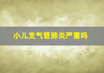 小儿支气管肺炎严重吗