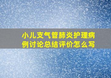 小儿支气管肺炎护理病例讨论总结评价怎么写