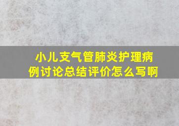 小儿支气管肺炎护理病例讨论总结评价怎么写啊