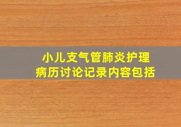 小儿支气管肺炎护理病历讨论记录内容包括