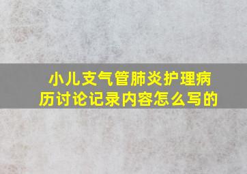 小儿支气管肺炎护理病历讨论记录内容怎么写的