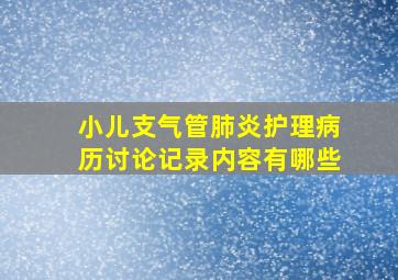 小儿支气管肺炎护理病历讨论记录内容有哪些