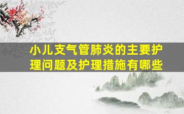 小儿支气管肺炎的主要护理问题及护理措施有哪些