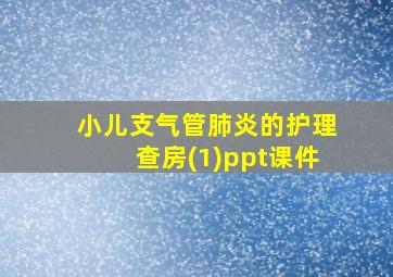 小儿支气管肺炎的护理查房(1)ppt课件