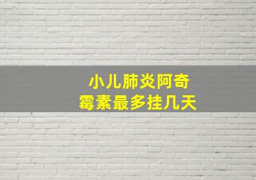 小儿肺炎阿奇霉素最多挂几天