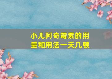 小儿阿奇霉素的用量和用法一天几顿