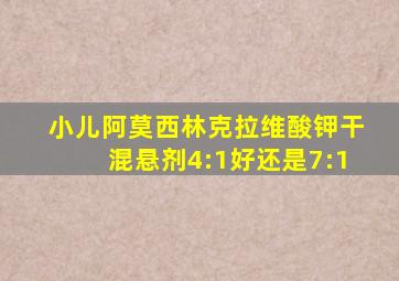 小儿阿莫西林克拉维酸钾干混悬剂4:1好还是7:1