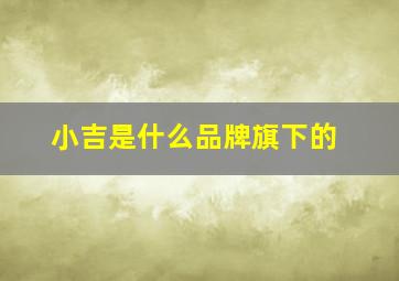 小吉是什么品牌旗下的