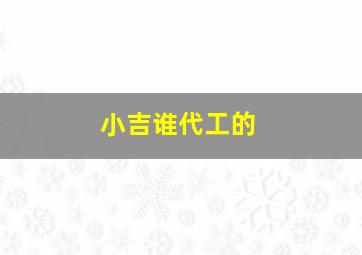 小吉谁代工的