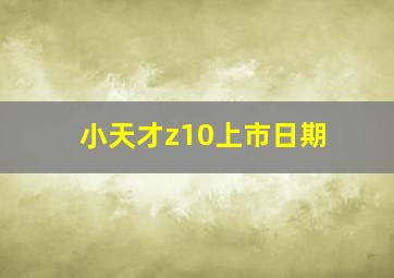 小天才z10上市日期