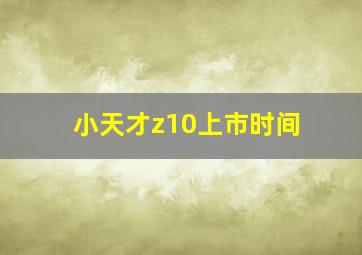 小天才z10上市时间