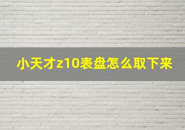 小天才z10表盘怎么取下来