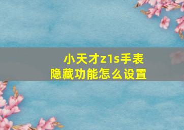 小天才z1s手表隐藏功能怎么设置